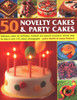 50 Novelty Cakes & Party Cakes: Delicious Cakes For Birthdays, Festivals And Special Occasions, Shown Step-By-Step In 270 Photographs