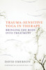 Trauma-Sensitive Yoga in Therapy: Bringing the Body into Treatment