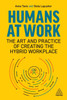 Humans At Work: The Art And Practice Of Creating The Hybrid Workplace