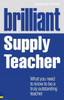Brilliant Supply Teacher: What you need to know to be a truly outstanding teacher