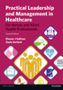 Practical Leadership And Management In Healthcare: For Nurses And Allied Health Professionals