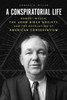 A Conspiratorial Life: Robert Welch, the John Birch Society, and the Revolution of American Conservatism
