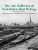 The Lost Railways of Yorkshire's West Riding: The Central Section: Bradford, Halifax, Huddersfield, Leeds, Wakefield