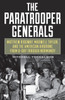 The Paratrooper Generals: Matthew Ridgway, Maxwell Taylor, and the American Airborne from D-Day through Normandy