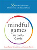 Mindful Games Activity Cards: 55 Fun Ways To Share Mindfulness With Kids And Teens