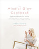 The Mindful Glow Cookbook: Radiant Recipes for Being the Healthiest, Happiest You