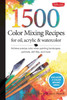 1,500 Color Mixing Recipes For Oil, Acrylic & Watercolor: Achieve Precise Color When Painting Landscapes, Portraits, Still Lifes, And More - 9781600582837