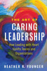The Art Of Caring Leadership: How Leading With Heart Uplifts Teams And Organizations