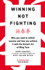 Winning Not Fighting: Why You Need To Rethink Success And How You Achieve It With The Ancient Art Of Wing Tsun