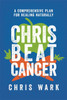 Chris Beat Cancer: A Comprehensive Plan for Healing Naturally