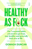 Healthy As F*Ck: The 7 Essential Habits You Need To Get Lean, Stay Healthy, And Generally Kick Arse At Life