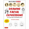 How To Create Manga: Drawing Facial Expressions: The Ultimate Bible For Beginning Artists (With Over 1,250 Illustrations)