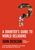 A Doubter'S Guide To World Religions: A Fair And Friendly Introduction To The History, Beliefs, And Practices Of The Big Five