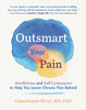 Outsmart Your Pain: Mindfulness and Self-Compassion to Help You Leave Chronic Pain Behind