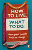 How to Live. What To Do.: How great novels help us change