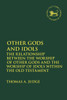 Other Gods and Idols: The Relationship Between the Worship of Other Gods and the Worship of Idols Within the Old Testament