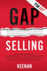 Gap Selling: Getting the Customer to Yes: How Problem-Centric Selling Increases Sales by Changing Everything You Know About Relationships, Overcoming Objections, Closing and Price