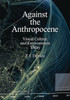 Against The Anthropocene - Visual Culture And Environment Today