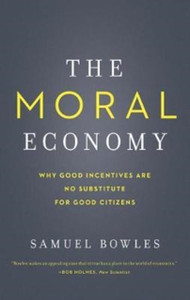 The Moral Economy: Why Good Incentives Are No Substitute For Good Citizens The Moral Economy: Why Good Incentives Are No Substitute For Good Citizens