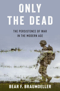 Only The Dead: The Persistence Of War In The Modern Age - 9780197624272