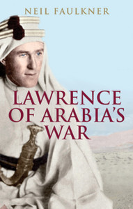 Lawrence Of Arabia'S War: The Arabs, The British And The Remaking Of The Middle East In Wwi