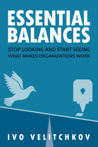 Essential Balances: Stop Looking And Start Seeing What Makes Organizations Work Essential Balances: Stop Looking And Start Seeing What Makes Organizations Work