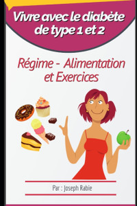 Vivre Avec Le Diabete De Type 1 Et 2: Regime, Alimentation Et Exercices Vivre Avec Le Diabete De Type 1 Et 2: Regime, Alimentation Et Exercices