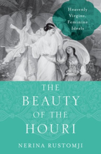 The Beauty Of The Houri: Heavenly Virgins, Feminine Ideals The Beauty Of The Houri: Heavenly Virgins, Feminine Ideals