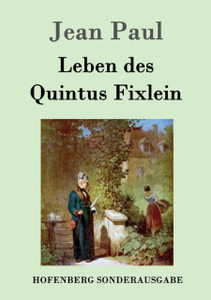 Leben Des Quintus Fixlein: Aus Funfzehn Zettelkasten Gezogen; Nebst Einem Mussteil Und Einigen Jus De Tablette