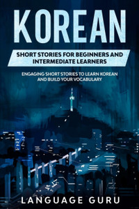 Korean Short Stories For Beginners And Intermediate Learners: Engaging Short Stories To Learn Korean And Build Your Vocabulary Korean Short Stories For Beginners And Intermediate Learners: Engaging Short Stories To Learn Korean And Build Your Vocabulary