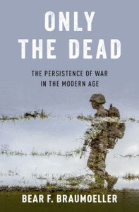 Only The Dead: The Persistence Of War In The Modern Age - 9780190849535