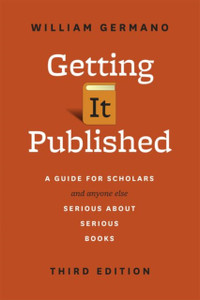 Getting It Published: A Guide For Scholars And Anyone Else Serious About Serious Books, Third Edition