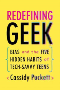 Redefining Geek: Bias And The Five Hidden Habits Of Tech-Savvy Teens Redefining Geek: Bias And The Five Hidden Habits Of Tech-Savvy Teens