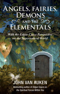Angels, Fairies, Demons And The Elementals: With The Edgar Cayce Perspective On The Supernatural World Angels, Fairies, Demons And The Elementals: With The Edgar Cayce Perspective On The Supernatural World