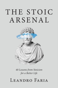 The Stoic Arsenal: 40 Lessons From Stoicism For A Better Life