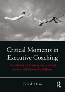 Critical Moments In Executive Coaching: Understanding The Coaching Process Through Research And Evidence-Based Theory Critical Moments In Executive Coaching: Understanding The Coaching Process Through Research And Evidence-Based Theory