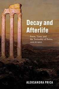 Decay And Afterlife: Form, Time, And The Textuality Of Ruins, 1100 To 1900 - 9780226811598
