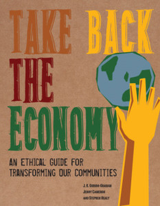 Take Back The Economy: An Ethical Guide For Transforming Our Communities Take Back The Economy: An Ethical Guide For Transforming Our Communities