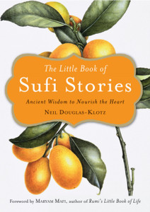 The Little Book Of Sufi Stories: Ancient Wisdom To Nourish The Heart The Little Book Of Sufi Stories: Ancient Wisdom To Nourish The Heart