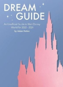Dream Guide: An Unofficial Guide To Walt Disney World For 2022 - 2024 Dream Guide: An Unofficial Guide To Walt Disney World For 2022 - 2024