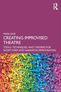 Creating Improvised Theatre: Tools, Techniques, And Theories For Short Form And Narrative Improvisation
