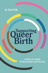 Supporting Queer Birth: A Book For Birth Professionals And Parents