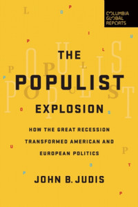 The Populist Explosion: How The Great Recession Transformed American And European Politics The Populist Explosion: How The Great Recession Transformed American And European Politics