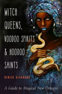 Witch Queens, Voodoo Spirits, And Hoodoo Saints: A Guide To Magical New Orleans Witch Queens, Voodoo Spirits, And Hoodoo Saints: A Guide To Magical New Orleans
