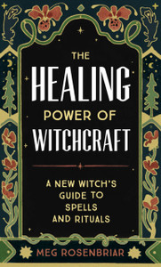 The Healing Power of Witchcraft: A New Witch's Guide to Spells and Rituals to Renew Yourself and Your World
