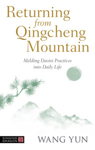 Returning From Qingcheng Mountain: Melding Daoist Practices Into Daily Life Returning From Qingcheng Mountain: Melding Daoist Practices Into Daily Life