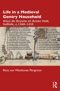 Life In A Medieval Gentry Household: Alice De Bryene Of Acton Hall, Suffolk, C.1360-1435 Life In A Medieval Gentry Household: Alice De Bryene Of Acton Hall, Suffolk, C.1360-1435