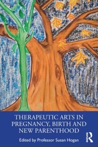 Therapeutic Arts In Pregnancy, Birth And New Parenthood Therapeutic Arts In Pregnancy, Birth And New Parenthood