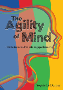 The Agility Of Mind: How To Turn Children Into Engaged Learners The Agility Of Mind: How To Turn Children Into Engaged Learners