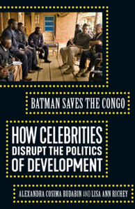 Batman Saves The Congo: How Celebrities Disrupt The Politics Of Development Batman Saves The Congo: How Celebrities Disrupt The Politics Of Development